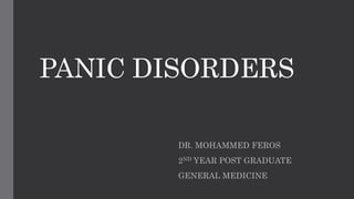 PANIC DISORDERS
DR. MOHAMMED FEROS
2ND YEAR POST GRADUATE
GENERAL MEDICINE
 