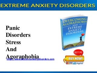Panic
Disorders
Stress
And
Agoraphobia
http://www.extremeanxietydisorders.com

 