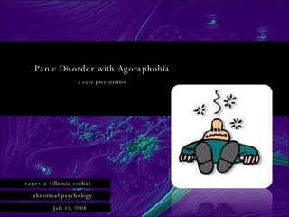 Panic Disorder with Agoraphobia a case presentation vanessa   villamia sochat abnormal psychology July 11, 2008 