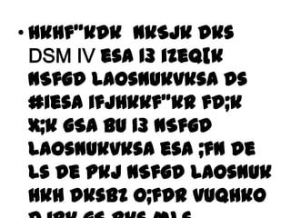 • Hkhf"kdk nkSjk dks
DSM IV esa 13 izeq[k
nSfgd laosnukvksa ds
#iesa ifjHkkf"kr fd;k
x;k gSA bu 13 nSfgd
laosnukvksa esa ;fn de
ls de pkj nSfgd laosnuk
Hkh dksbZ O;fDr vuqHko

 