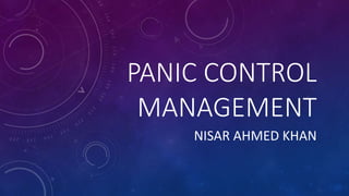 PANIC CONTROL
MANAGEMENT
NISAR AHMED KHAN
 