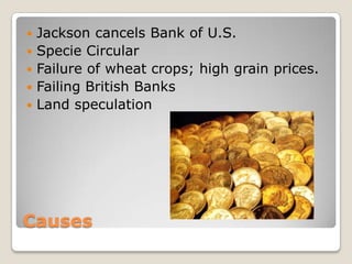    Jackson cancels Bank of U.S.
   Specie Circular
   Failure of wheat crops; high grain prices.
   Failing British Banks
   Land speculation




Causes
 
