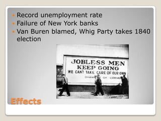  Record unemployment rate
 Failure of New York banks
 Van Buren blamed, Whig Party takes 1840
  election




Effects
 