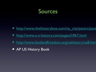 Sources
• http://www.thehistorybox.com/ny_city/panics/pani
• http://www.u-s-history.com/pages/h967.html
• http://www.landandfreedom.org/ushistory/us8.htm
• AP US History Book
 