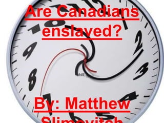 Are Canadians enslaved? By: Matthew Slimovitch 