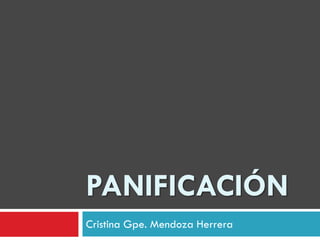 PANIFICACIÓN
Cristina Gpe. Mendoza Herrera
 