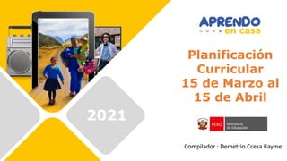 2021
Planificación
Curricular
15 de Marzo al
15 de Abril
Compilador : Demetrio Ccesa Rayme
 