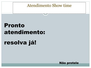 Atendimento Show time



Pronto
atendimento:
resolva já!


                      Não protele
 