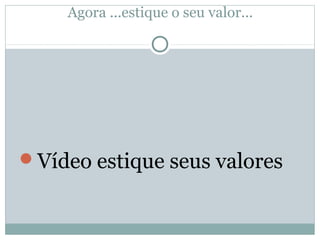 Agora ...estique o seu valor...




Vídeo estique seus valores
 
