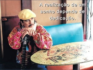 A realização de um
sonho depende de
    dedicação .
 