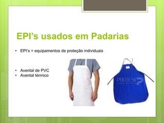 EPI’s usados em Padarias
• EPI’s = equipamentos de proteção individuais
• Avental de PVC
• Avental térmico
 