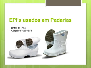 EPI’s usados em Padarias
• Botas de PVC
• Calçado ocupacional
 