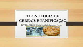 TECNOLOGIA DE
CEREAIS E PANIFICAÇÃO
TUTORA PRESENCIAL: Lina Kelly Rodrigues Ferreira
 