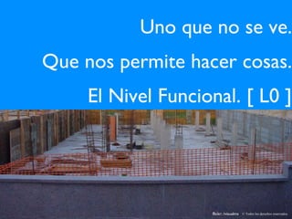 Uno que no se ve. Que nos permite hacer cosas. El Nivel Funcional. [ L0 ] flickr: /visualms © Todos los derechos reservados. 