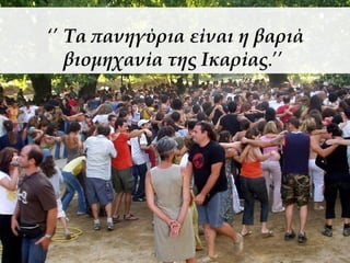 ‘’ Τα πανηγύρια είναι η βαριά 
βιομηχανία της Ικαρίας.’’ 
 