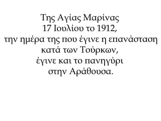Της Αγίας Μαρίνας 
17 Ιουλίου το 1912, 
την ημέρα της που έγινε η επανάσταση 
κατά των Τούρκων, 
έγινε και το πανηγύρι 
στην Αράθουσα. 
 