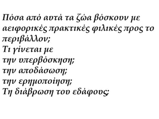 Πόσα από αυτά τα ζώα βόσκουν με 
αειφορικές πρακτικές φιλικές προς το 
περιβάλλον; 
Τι γίνεται με 
την υπερβόσκηση; 
την αποδάσωση; 
την ερημοποίηση; 
Τη διάβρωση του εδάφους; 
 