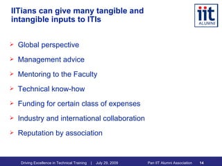IITians can give many tangible and intangible inputs to ITIs Global perspective Management advice Mentoring to the Faculty Technical know-how Funding for certain class of expenses Industry and international collaboration Reputation by association 