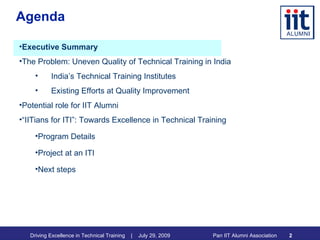 Agenda Executive Summary The Problem: Uneven Quality of Technical Training in India India’s Technical Training Institutes Existing Efforts at Quality Improvement Potential role for IIT Alumni “ IITians for ITI”: Towards Excellence in Technical Training Program Details Project at an ITI Next steps 