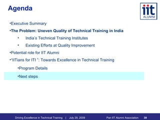 Agenda Executive Summary The Problem: Uneven Quality of Technical Training in India India’s Technical Training Institutes Existing Efforts at Quality Improvement Potential role for IIT Alumni “ IITians for ITI ”: Towards Excellence in Technical Training Program Details Next steps 