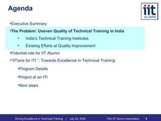 Agenda Executive Summary The Problem: Uneven Quality of Technical Training in India India’s Technical Training Institutes Existing Efforts at Quality Improvement Potential role for IIT Alumni “ IITians for ITI ”: Towards Excellence in Technical Training Program Details Project at an ITI Next steps 