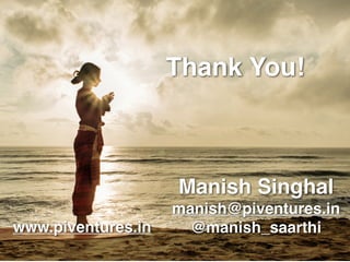Thank You!
Manish Singhal
manish@piventures.in
@manish_saarthiwww.piventures.in
 