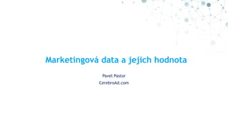 Marketingová data a jejich hodnota
Pavel Pastor
CerebroAd.com
 