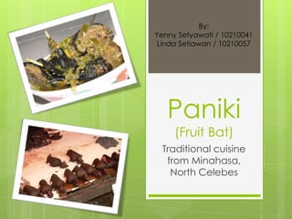 Paniki
(Fruit Bat)
Traditional cuisine
from Minahasa,
North Celebes
By:
Yenny Setyawati / 10210041
Linda Setiawan / 10210057
 