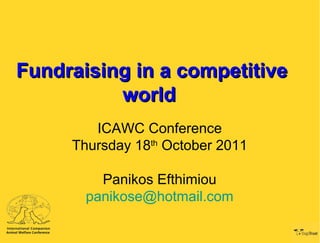 Fundraising in a competitive
          world
        ICAWC Conference
     Thursday 18th October 2011

         Panikos Efthimiou
       panikose@hotmail.com
 