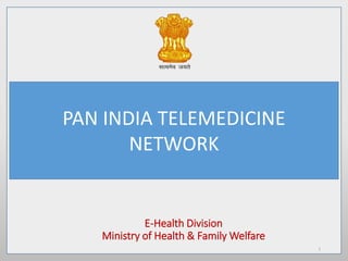 PAN INDIA TELEMEDICINE
NETWORK
E-Health Division
Ministry of Health & Family Welfare
1
 