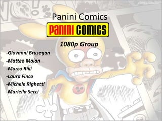Panini Comics

                      1080p Group
-Giovanni Brusegan
-Matteo Molon
-Marco Riili
-Laura Finco
-Michele Righetti
-Mariella Secci
 