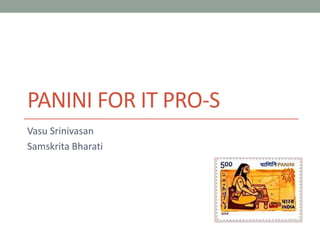 PANINI FOR IT PRO-S
Vasu Srinivasan
Samskrita Bharati
 