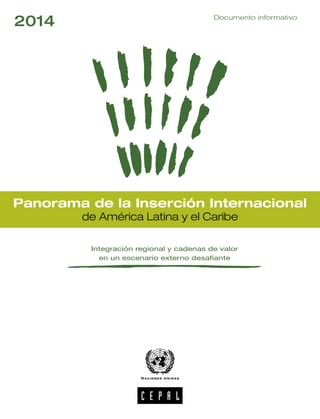 Panorama de la Inserción Internacional
de América Latina y el Caribe
2014 Documento informativo
Integración regional y cadenas de valor
en un escenario externo desafiante
 