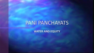 WATER AND EQUITY
PANI PANCHAYATS
 