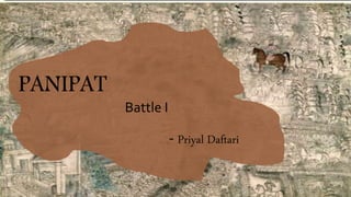 1
PANIPAT
Battle I
- Priyal Daftari
 