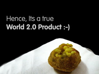 All these factors make it a World 2.0 product 
 