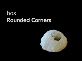 Has rounded corners
 