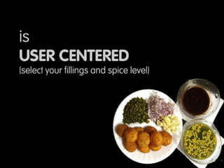 Is totally User Centered, with the numerous fillings and spices, it can be customized to any users taste  