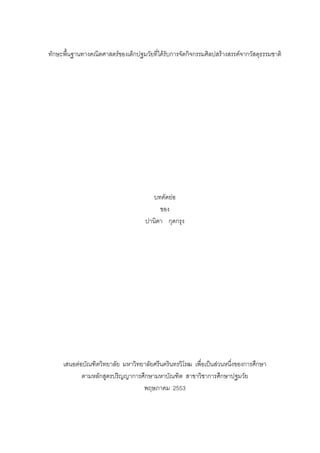 ทักษะพื้นฐานทางคณิตศาสตรของเด็กปฐมวัยที่ไดรับการจัดกิจกรรมศิลปสรางสรรคจากวัสดุธรรมชาติ
บทคัดยอ
ของ
ปานิตา กุดกรุง
เสนอตอบัณฑิตวิทยาลัย มหาวิทยาลัยศรีนครินทรวิโรฒ เพื่อเปนสวนหนึ่งของการศึกษา
ตามหลักสูตรปริญญาการศึกษามหาบัณฑิต สาขาวิชาการศึกษาปฐมวัย
พฤษภาคม 2553
 