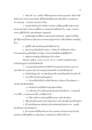 17
2. จัดสถานที่ เวลา และวัสดุ ใหเพียงพอและเหมาะสมกับอายุของเด็ก เปดโอกาสให
เด็กมีประสบการณทางประสาทสัมผัส เพื่อใหเด็กไดเคลื่อนไหวอยางอิสระเมื่อทํางานคนเดียวและ
ทํางานเปนกลุม ภายในและภายนอกอาคารเรียน
3. แสดงออกเชิงสรางสรรค เด็กตองการประสบการณที่สมบูรณเพื่อกระตุนการแสดง
ออกอยางสรางสรรค ประสบการณนี้เริ่มจากการเลนของเด็กในชีวิตประจําวัน การพูด การสนทนา
ตามความรูสึกที่เด็กเห็น ครูควรสนับสนุนการพูดของเด็ก
4. เจตคติของผูปกครองที่มีตอการแสดงออกสรางสรรคของเด็ก ครูตองทําหนาที่เปน
ผูทําใหผูปกครองเขาใจผลงานเด็กและสามารถเสนอแนะผูปกครองในการเลือกวัสดุที่เหมาะสมเมื่ออยู
ที่บาน
5. ครูใชวิธีการสรางสรรคสนับสนุนเด็กใหเลือกกิจกรรม
6. ครูควรวางแผนจัดเตรียมกิจกรรมตาง ๆ เปนอยางดี เด็กมีอิสระในการคนหา
สํารวจและทดลองและเมื่อเด็กรูสภาพแวดลอม เด็กจะถายทอดสิ่งที่ตนเองรูใหผูอื่นเขาใจ
7. ครูตองรวบรวมหลักฐานเพื่อจุดมุงหมายในการวัดผล
พีระพงษ กุลพิศาล (2533: 214-215) กลาววา การจัดกิจกรรมศิลปสรางสรรค
สําหรับเด็กปฐมวัยวาควรคํานึงถึงสิ่งตอไปนี้
1. วางแผนลวงหนาตลอดสัปดาหจะใหเด็กทํากิจกรรมอะไรตามสําดับความยากงาย
ของกลวิธีการทํางานและความรู โดยกําหนดจุดประสงคและวิธีการประเมินไดเปนอยางดี
2. จัดเตรียมวัสดุอุปกรณ สภาพหองเรียนและวิธีการสอนใหสอดคลองกับแผนที่วางไว
3. ระหวางที่ทํากิจกรรมควรระลึกอยูเสมอวา
3.1 กิจกรรมที่จัดนั้นเปดโอกาสใหเด็กใชประสบการณตรงจากสิ่งแวดลอมตาง ๆ
นอกหอง เรียนเพียงพอหรือไม
3.2 หลีกเลี่ยงกิจกรรมที่ใหเด็กทําแลวเหมือนกันทั้งหอง
3.3 พฤติกรรมการทํางานศิลปะของเด็กเล็กแตละคนไมเหมือนกัน บางคนชอบนั่ง
ทํางานที่โตะ บางคนชอบนอนกับพื้น ควรใหอิสระกับเด็ก
3.4 ใหโอกาสเด็กทํางานเปนกลุมเพื่อฝกประสบการณทางดานสังคม
4. ใหผูปกครองมีสวนรวมในการสรางเสริมประสบการณทางดานศิลปะขณะที่เด็กอยูบาน
5. มีปายนิเทศที่แสดงผลงานศิลปอยางสรางสรรคของหองเรียนอยางถาวร และสลับ
สับเปลี่ยนผลงานของเด็กอยูประจํา
6. มีความเมตตาหวังดีใหแกเด็กทุกคน โดยการแสดงความรักและความหวงใยแกเด็ก
เสมอพยายามใชคําพูดที่ไพเราะกระตุน จินตนาการของเด็กระหวางที่เด็กกําลังทํางาน
 