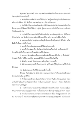 18
สัญลักษณ สุวรรณรัศมี (ม.ป.ป: 15) เสนอวาหลักที่ตองคํานึงถึงหลายประการในการจัด
กิจกรรมศิลปสรางสรรค ดังนี้
1. จะตองจัดกิจกรรมศิลปสรางสรรคใหไดทุกวัน โดยผูสอนเตรียมอุปกรณที่เด็กตองการให
พรอม เชน สีเทียน สีน้ํา ดินน้ํามัน และเศษวัสดุตาง ๆ ไวตามโตะลวงหนา
2. กอนใหเด็กทํากิจกรรมศิลปสรางสรรค ควรใชวิธีปลอยใหเด็กเขาทํากิจกรรมอยางมีระเบียบ
ซึ่งสามารถกระทําไดหลายวิธีเพื่อใหเด็กเขากลุมได ผูสอนอาจถามวาเมื่อเชานี้ใครรับประทานขาวกับ
ก็ใหเขากลุมเดียวกัน
3. การจัดโตะกิจกรรมควรจัดใหเปนโตะรวมที่เด็กสามารถลอมวงกันทํางาน ไดมีโอกาส
ใชของรวมกัน เชน โตะสําหรับวาดภาพดวยสีเทียนและโตะสําหรับวาดภาพดวยสีน้ํา เปนตน
4. ตลอดเวลาที่เด็กทํางานตองคอยเดินดูเด็กเพื่อคอยเขียนชื่อและใหกําลังใจเด็ก แตไม
มีหนาที่ไปชี้แนะวาใหเด็กทําอะไร
5. หากเด็กทําเศษวัสดุหลนควรแนะนําใหเด็กเก็บเองทุกครั้ง
6. หากเด็กทํางานไมถูกตอง ตองไมบอกใหเด็กตองแกไขอยางไร ตรงไหน แตจะใช
คําถามที่ทําใหเด็กเกิดความภาคภูมิใจและมีความมั่นใจในตนเอง
7. หากพบวาเด็กคนใดคนหนึ่งชอบอยูคนเดียวโดยไมยอมลุกใหคนอื่น ๆ บางตองให
คําแนะนํากับเด็ก ใหรูจักการแบงปน และแนะนําใหทํากิจกรรมตอไปในวันรุงขึ้น
8. เมื่อเด็กทํางานเสร็จตองตรวจผลงานเพื่อดูพัฒนาการของเด็ก
9. ไมควรมองผลงานของเด็กดวยความขบขัน แตตองแสดงใหเห็นวาผลงานที่เด็กทํานั้น
มีคาเสมอ
10. เมื่อใกลหมดเวลาตองใหเด็กเก็บของเขาที่ทุกครั้ง
สิริพรรณ ตันติรัตนไพศาล (2545: 22) กําหนดแนวทางในการจัดกิจกรรมศิลปสรางสรรค
สําหรับเด็กปฐมวัย เอาไวดังนี้
1. จัดเนื้อหาและหลักสูตร เนนใหเด็กมีโอกาสจัดกระทํากับวัตถุ (Manipulation) เพราะ
เด็กในวัยนี้จะเรียนรูโดยอาศัยประสาทสัมผัส การรับรู การเคลื่อนไหว (Sensory - Motor) เพื่อสงเสริม
พัฒนาการดานสติปญญา
2. การจัดกิจกรรมควรโดยเนนใหเด็กใชประสาทสัมผัสใหมากที่สุด กิจกรรมกระตุนให
คิดและจัดกระทําหรือลงมือปฏิบัติกิจกรรม รวมทั้งสัมผัสแตะตองสิ่งตางๆ หรือเรียนรูสิ่งตางๆ รอบตัว
3. การเลือกวัสดุควรใหเด็กมีโอกาสสัมผัสหรือจับตองสิ่งของที่มีอยูในธรรมชาติ เชน
ดิน หิน ทราย น้ํา ฯลฯ ซึ่งจะชวยสื่อพัฒนาประสาทสัมผัสการเคลื่อนไหวของเด็ก ใหเขาใจสภาพ
 