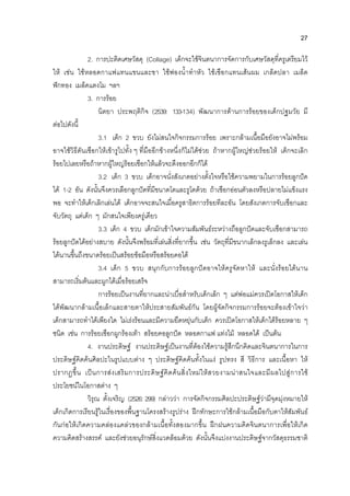 27
2. การปะติดเศษวัสดุ (Collage) เด็กจะใชจินตนาการจัดการกับเศษวัสดุที่ครูเตรียมไว
ให เชน ใชหลอดกาแฟแทนแขนและขา ใชฟองน้ําทําหัว ใชเชือกแทนเสนผม เกล็ดปลา เมล็ด
ฟกทอง เมล็ดแตงโม ฯลฯ
3. การรอย
นิตยา ประพฤติกิจ (2539: 133-134) พัฒนาการดานการรอยของเด็กปฐมวัย มี
ตอไปดังนี้
3.1 เด็ก 2 ขวบ ยังไมสนใจกิจกรรมการรอย เพราะกลามเนื้อมือยังอาจไมพรอม
อาจใชวิธีดันเชือกใหเขารูไปทั้ง ๆ ที่มืออีกขางหนึ่งก็ไมไดชวย ถาหากผูใหญชวยรอยให เด็กจะเลิก
รอยไปเลยหรือถาหากผูใหญรอยเชือกใหแลวจะดึงออกอีกก็ได
3.2 เด็ก 3 ขวบ เด็กอาจนั่งสังเกตอยางตั้งใจหรือใชความพยามในการรอยลูกปด
ได 1-2 อัน ดังนั้นจึงควรเลือกลูกปดที่มีขนาดโตและรูโตดวย ถาเชือกออนตัวลงหรือปลายไมแข็งแรง
พอ จะทําใหเด็กเลิกเลนได เด็กอาจจะสนใจเมื่อครูสาธิตการรอยทีละอัน โดยสังเกตการจับเชือกและ
จับวัตถุ แตเด็ก ๆ มักสนใจเพียงครูเดียว
3.3 เด็ก 4 ขวบ เด็กมักเขาใจความสัมพันธระหวางถือลูกปดและจับเชือกสามารถ
รอยลูกปดไดอยางสบาย ดังนั้นจึงพรอมที่เลนสิ่งที่ยากขึ้น เชน วัตถุที่มีขนากเล็กลงรูเล็กลง และเลน
ไดนานขึ้นถึงขนาดรอยเปนสรอยขอมือหรือสรอยคอได
3.4 เด็ก 5 ขวบ สนุกกับการรอยลูกปดอาจใหครูจัดหาให และนั่งรอยไดนาน
สามารถเริ่มตนและผูกไดเมื่อรอยเสร็จ
การรอยเปนงานที่ยากและนาเบื่อสําหรับเด็กเล็ก ๆ แตพอแมควรเปดโอกาสใหเด็ก
ไดพัฒนากลามเนื้อเล็กและสายตาใหประสายสัมพันธกัน โดยผูจัดกิจกรรมการรอยจะตองเขาใจวา
เด็กสามารถทําไดเพียงใด ไมเรงรอนและมีความยืดหยุนกับเด็ก ควรเปดโอกาสใหเด็กไดรอยหลาย ๆ
ชนิด เชน การรอยเชือกผูกรองเทา สรอยคอลูกปด หลอดกาแฟ แทงไม หลอดได เปนตน
4. งานประดิษฐ งานประดิษฐเปนงานที่ตองใชความรูสึกนึกคิดและจินตนาการในการ
ประดิษฐคิดคนศิลปะในรูปแบบตาง ๆ ประดิษฐคิดคนทั้งในแง รูปทรง สี วิธีการ และเนื้อหา ให
ปรากฏขึ้น เปนการสงเสริมการประดิษฐคิดคนสิ่งใหมใหสวยงามนาสนใจและมีผลไปสูการใช
ประโยชนในโอกาสตาง ๆ
วิรุณ ตั้งเจริญ (2526: 299) กลาววา การจัดกิจกรรมศิลปะประดิษฐวามีจุดมุงหมายให
เด็กเกิดการเรียนรูในเรื่องของพื้นฐานโครงสรางรูปราง ฝกทักษะการใชกลามเนื้อมือกับตาใหสัมพันธ
กันกอใหเกิดความคลองแคลวของกลามเนื้อทั้งสองมากขึ้น ฝกฝนความคิดจินตนาการเพื่อใหเกิด
ความคิดสรางสรรค และยังชวยอนุรักษสิ่งแวดลอมดวย ดังนั้นจึงแบงงานประดิษฐจากวัสดุธรรมชาติ
 