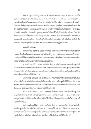 30
ฟลลิปส (วิรุณ ตั้งเจริญ. 2526: 22; อางอิงจาก Phillips. 1986: A) ศึกษาความเขาใจ
ของผูสอนระดับปฐมวัยในดานกระบวนการความงามทางศิลปะและศิลปศึกษา ผลการวิจัยพบวา มี
ความเห็นเหมือนกันในทรรศนะเกี่ยวกับการเรียนศิลปะ โดยวิธีดําเนินการทดลองโดยลงมือกระทํา
โดยตรงกับสื่อที่หลากหลายและเนนการสรางสรรคผลงานกับสิ่งแวดลอม และการสงเสริมความคิด
สรางสรรคอยางอิสระ และมีความคิดเห็นแตกตางกันในทรรศนะเกี่ยวกับศิลปศึกษา ในโรงเรียน
ประถมที่การสอนศิลปะเปนจุดเล็ก ๆ และถูกมองวาเปนวิชาหนึ่งในโรงเรียนเทานั้น แตในมหาวิทยาลัย
ศิลปะจะมีการสอนที่เขมงวดเกี่ยวกับความรู มโนทัศน คําศัพท สื่อศิลปะโดยตรงที่ใชในการศึกษา
นอกจากนี้ยังพบครูผูสอนตองการเรียนเกี่ยวกับวิธีสอนศิลปะมากกวาความรู มโนทัศน คําศัพท สื่อ
ทางศิลปะ และหลักสูตรที่ใชในการสอนศิลปะยังเปนที่ตองการของครูผูสอนเชนเดิม
งานวิจัยในประเทศ
จิตทนาวรรณ เดือนฉาย (2541: บทคัดยอ) ศึกษาผลการจัดกิจกรรมการจัดศิลปะวาด
ภาพนอกหองเรียนที่สงผลตอความสามารถดานทักษะพื้นฐานทางคณิตศาสตร ผลจากการวิจัยพบวา
เด็กปฐมวัยที่ไดรับการจัดกิจกรรมศิลปะแบบวาดภาพนอกหองเรียนมีความสามารถทางดาน
คณิตศาสตรสูงกวาเด็กที่ไดรับการจัดกิจกรรมศิลปะแบบปกติ
วราภรณ นาคะศิริ (2546: บทคัดยอ) ศึกษาการคิดเชิงเหตุและผลของเด็กปฐมวัยที่
ไดรับการจัดกิจกรรมศิลปสรางสรรคโดยใชทรายสี ผลจากการศึกษาพบวา เด็กปฐมวัยมีความคิดเชิง
สรางสรรคหลังการทํากิจกรรมศิลปสรางสรรคโดยใชทรายสีสูงกวากอนทํากิจกรรมศิลปสรางสรรค โดย
ใชทรายสีอยางมีนัยทางสถิติที่ระดับ .01
ประสิทธิรักษ เจริญผล (2547: บทคัดยอ) ศึกษาความคิดสรางสรรคของเด็กปฐมวัยที่
ไดรับการจัดกิจกรรมศิลปสรางสรรคตอเติมดวยลายเสน พบวา เด็กปฐมวัยที่ไดรับการจัดกิจกรรม
ศิลปสรางสรรคตอเติมดวยลายเสนมีความคิดสรางสรรคทั้งโดยรวมและแยกรายดานกอนและหลังการ
จัดกิจกรรม มีความแตกตางกันอยางมีนัยทางสถิติที่ระดับ .01
ศรีแพร จันทราภิรมย (2550: บทคัดยอ) ศึกษาความคิดสรางสรรคของเด็กปฐมวัยที่
ไดรับการจัดกิจกรรมสรางสรรคโดยใชเปลือกขาวโพด ผลการการวิจัยพบวา ความคิดสรางสรรคของ
เด็กปฐมวัยหลังการจัดกิจกรรมศิลปสรางสรรคโดยใชเปลือกขาวโพดสูงกวากอนการจัดกิจกรรมอยางมี
นัยสถิติที่ระดับ .01
สมศรี เมฆไพบูลยวัฒนา (2551: บทคัดยอ) ศึกษาความสามารถในการใชกลามเนื้อเล็ก
ของเด็กปฐมวัยที่ไดรับการจัดกิจกรรมสรางสรรคการรอยดอกไม ผลการการวิจัยพบวา ความสามารถ
ในการใชกลามเนื้อเล็กของเด็กปฐมวัยที่ไดรับการจัดกิจกรรมศิลปสรางสรรคการรอยดอกไมสูงกวาเด็ก
ปฐมวัยที่ไดรับการจัดกิจกรรมศิลปสรางสรรคปกติอยางมีนัยสําคัญทางสถิติที่ระดับ .05
 