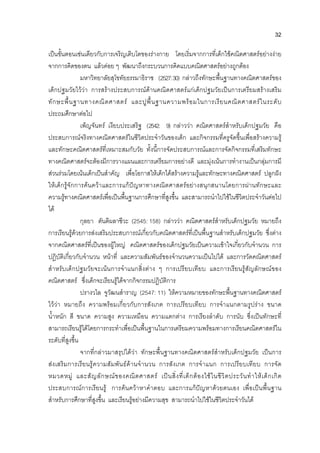 32
เปนขั้นตอนเชนเดียวกับการเจริญเติบโตของรางกาย โดยเริ่มจากการที่เด็กใชคณิตศาสตรอยางงาย
จากการคิดของตน แลวคอย ๆ พัฒนาถึงกระบวนการคิดแบบคณิตศาสตรอยางถูกตอง
มหาวิทยาลัยสุโขทัยธรรมาธิราช (2527:30) กลาวถึงทักษะพื้นฐานทางคณิตศาสตรของ
เด็กปฐมวัยไววา การสรางประสบการณดานคณิตศาสตรแกเด็กปฐมวัยเปนการเตรียมสรางเสริม
ทักษะพื้นฐานทางคณิตศาสตร และปูพื้นฐานความพรอมในการเรียนคณิตศาสตรในระดับ
ประถมศึกษาตอไป
เพ็ญจันทร เงียบประเสริฐ (2542: 9) กลาววา คณิตศาสตรสําหรับเด็กปฐมวัย คือ
ประสบการณจริงทางคณิตศาสตรในชีวิตประจําวันของเด็ก และกิจกรรมที่ครูจัดขึ้นเพื่อสรางความรู
และทักษะคณิตศาสตรที่เหมาะสมกับวัย ทั้งนี้การจัดประสบการณและการจัดกิจกรรมที่เสริมทักษะ
ทางคณิตศาสตรจะตองมีการวางแผนและการเตรียมการอยางดี และมุงเนนการทํางานเปนกลุมการมี
สวนรวมโดยเนนเด็กเปนสําคัญ เพื่อโอกาสใหเด็กไดสรางความรูและทักษะทางคณิตศาสตร ปลูกฝง
ใหเด็กรูจักการคนควาและการแกปญหาทางคณิตศาสตรอยางสนุกสนานโดยการผานทักษะและ
ความรูทางคณิตศาสตรเพื่อเปนพื้นฐานการศึกษาที่สูงขึ้น และสามารถนําไปใชในชีวิตประจําวันตอไป
ได
กุลยา ตันติผลาชีวะ (2545: 158) กลาววา คณิตศาสตรสําหรับเด็กปฐมวัย หมายถึง
การเรียนรูดวยการสงเสริมประสบการณเกี่ยวกับคณิตศาสตรที่เปนพื้นฐานสําหรับเด็กปฐมวัย ซึ่งตาง
จากคณิตศาสตรที่เปนของผูใหญ คณิตศาสตรของเด็กปฐมวัยเปนความเขาใจเกี่ยวกับจํานวน การ
ปฏิบัติเกี่ยวกับจํานวน หนาที่ และความสัมพันธของจํานวนความเปนไปได และการวัดคณิตศาสตร
สําหรับเด็กปฐมวัยจะเนนการจําแนกสิ่งตาง ๆ การเปรียบเทียบ และการเรียนรูสัญลักษณของ
คณิตศาสตร ซึ่งเด็กจะเรียนรูไดจากกิจกรรมปฏิบัติการ
ปรางวไล จูวัฒนสําราญ (2547: 11) ใหความหมายของทักษะพื้นฐานทางคณิตศาสตร
ไววา หมายถึง ความพรอมเกี่ยวกับการสังเกต การเปรียบเทียบ การจําแนกตามรูปราง ขนาด
น้ําหนัก สี ขนาด ความสูง ความเหมือน ความแตกตาง การเรียงลําดับ การนับ ซึ่งเปนทักษะที่
สามารถเรียนรูไดโดยการกระทําเพื่อเปนพื้นฐานในการเตรียมความพรอมทางการเรียนคณิตศาสตรใน
ระดับที่สูงขึ้น
จากที่กลาวมาสรุปไดวา ทักษะพื้นฐานทางคณิตศาสตรสําหรับเด็กปฐมวัย เปนการ
สงเสริมการเรียนรูความสัมพันธดานจํานวน การสังเกต การจําแนก การเปรียบเทียบ การจัด
หมวดหมู และสัญลักษณของคณิตศาสตร เปนสิ่งที่เด็กตองใชในชีวิตประวันทําใหเด็กเกิด
ประสบการณการเรียนรู การคนควาหาคําตอบ และการแกปญหาดวยตนเอง เพื่อเปนพื้นฐาน
สําหรับการศึกษาที่สูงขึ้น และเรียนรูอยางมีความสุข สามารถนําไปใชในชีวิตประจําวันได
 