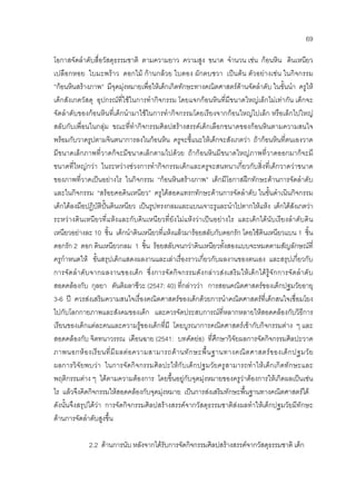 69
โอกาสจัดลําดับสื่อวัสดุธรรมชาติ ตามความยาว ความสูง ขนาด จํานวน เชน กอนหิน ดินเหนียว
เปลือกหอย ใบมะพราว ดอกไม กานกลวย ใบตอง ผักตบชวา เปนตน ตัวอยางเชน ในกิจกรรม
”กอนหินสรางภาพ” มีจุดมุงหมายเพื่อใหเด็กเกิดทักษะทางคณิตศาสตรดานจัดลําดับ ในขั้นนํา ครูให
เด็กสังเกตวัสดุ อุปกรณที่ใชในการทํากิจกรรม โดยแจกกอนหินที่มีขนาดใหญเล็กไมเทากัน เด็กจะ
จัดลําดับของกอนหินที่เด็กนํามาใชในการทํากิจกรรมโดยเรียงจากกอนใหญไปเล็ก หรือเล็กไปใหญ
สลับกับเพื่อนในกลุม ขณะที่ทํากิจกรรมศิลปสรางสรรคเด็กเลือกขนาดของกอนหินตามความสนใจ
พรอมกับวาดรูปตามจินตนาการลงในกอนหิน ครูจะชี้แนะใหเด็กจะสังเกตวา ถากอนหินที่ตนเองวาด
มีขนาดเล็กภาพที่วาดก็จะมีขนาดเล็กตามไปดวย ถากอนหินมีขนาดใหญภาพที่วาดออกมาก็จะมี
ขนาดที่ใหญกวา ในระหวางชวงการทํากิจกรรมเด็กและครูจะสนทนาเกี่ยวกับสิ่งที่เด็กวาดวาขนาด
ของภาพที่วาดเปนอยางไร ในกิจกรรม “กอนหินสรางภาพ” เด็กมีโอกาสฝกทักษะดานการจัดลําดับ
และในกิจกรรม “สรอยคอดินเหนียว” ครูไดสอดแทรกทักษะดานการจัดลําดับ ในขั้นดําเนินกิจกรรม
เด็กไดลงมือปฏิบัติปนดินเหนียว เปนรูปทรงกลมและแบนเจาะรูและนําไปตากใหแหง เด็กไดสังเกตวา
ระหวางดินเหนียวที่แหงและกับดินเหนียวที่ยังไมแหงวาเปนอยางไร และเด็กไดนับเรียงลําดับดิน
เหนียวอยางละ 10 ชิ้น เด็กนําดินเหนียวที่แหงแลวมารอยสลับกับดอกรัก โดยใชดินเหนียวแบน 1 ชิ้น
ดอกรัก 2 ดอก ดินเหนียวกลม 1 ชิ้น รอยสลับจนกวาดินเหนียวทั้งสองแบบจะหมดตามสัญลักษณที่
ครูกําหนดให ขั้นสรุปเด็กแสดงผลงานและเลาเรื่องราวเกี่ยวกับผลงานของตนเอง และสรุปเกี่ยวกับ
การจัดลําดับจากผลงานของเด็ก ซึ่งการจัดกิจกรรมดังกลาวสงเสริมใหเด็กไดรูจักการจัดลําดับ
สอดคลองกับ กุลยา ตันติผลาชีวะ (2547: 40) ที่กลาววา การสอนคณิตศาสตรของเด็กปฐมวัยอายุ
3-6 ป ควรสงเสริมความสนใจเรื่องคณิตศาสตรของเด็กดวยการนําคณิตศาสตรที่เด็กสนใจเชื่อมโยง
ไปกับโลกกายภาพและสังคมของเด็ก และควรจัดประสบการณที่หลากหลายใหสอดคลองกับวิธีการ
เรียนของเด็กแตละคนและความรูของเด็กที่มี โดยบูรณาการคณิตศาสตรเขากับกิจกรรมตาง ๆ และ
สอดคลองกับ จิตทนาวรรณ เดือนฉาย (2541: บทคัดยอ) ที่ศึกษาวิจัยผลการจัดกิจกรรมศิลปะวาด
ภาพนอกหองเรียนที่มีผลตอความสามารถดานทักษะพื้นฐานทางคณิตศาสตรของเด็กปฐมวัย
ผลการวิจัยพบวา ในการจัดกิจกรรมศิลปะใหกับเด็กปฐมวัยครูสามารถทําใหเด็กเกิดทักษะและ
พฤติกรรมตาง ๆ ไดตามความตองการ โดยขึ้นอยูกับจุดมุงหมายของครูวาตองการใหเกิดผลเปนเชน
ไร แลวจึงคิดกิจกรรมใหสอดคลองกับจุดมุงหมาย เปนการสงเสริมทักษะพื้นฐานทางคณิตศาสตรได
ดังนั้นจึงสรุปไดวา การจัดกิจกรรมศิลปสรางสรรคจากวัสดุธรรมชาติสงผลทําใหเด็กปฐมวัยมีทักษะ
ดานการจัดลําดับสูงขึ้น
2.2 ดานการนับ หลังจากไดรับการจัดกิจกรรมศิลปสรางสรรคจากวัสดุธรรมชาติ เด็ก
 