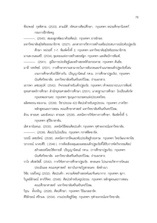 78
พีระพงษ กุลพิศาล. (2533). สามมิติ : ทัศนทางศิลปศึกษา. กรุงเทพฯ: หนวยศึกษานิเทศก
กรมการฝกหัดครู.
------------. (2545). สมองลูกพัฒนาดวยศิลปะ. กรุงเทพฯ: ธารอักษร.
มหาวิทยาลัยสุโขทัยธรรมาธิราช. (2527). เอกสารการวิชาการสรางเสริมประสบการณระดับปฐมวัย
ศึกษา หนวยที่ 1-7. พิมพครั้งที่ 2. กรุงเทพฯ: มหาวิทยาลัยสุโขทัยธรรมาธิราช.
มานพ ถนอมศรี. (2534). ขุมทองแหงการสรางสรรคลูก. กรุงเทพฯ: แสงศิลปการพิมพ.
------------. (2541). คูมือการประดิษฐและสรางสรรคดวยกระดาษ. กรุงเทพฯ: ตนออ.
มาลี วรทรัพย. (2531). การศึกษาความสามารถในการสังเกตและจําแนกของเด็กปฐมวัยที่เลน
เกมการศึกษาดวยวิธีตางกัน. ปริญญานิพนธ กศ.ม. (การศึกษาปฐมวัย). กรุงเทพฯ:
บัณฑิตวิทยาลัย มหาวิทยาลัยศรีนครินทรวิโรฒ. ถายเอกสาร.
เยาวพา เดชะคุปต. (2542). กิจกรรมสําหรับเด็กปฐมวัย. กรุงเทพฯ: เจาพระยาระบบการพิมพ.
ยุทธศาสตรการศึกษา สํานักยุทธศาสตรการศึกษา. (2551). มาตรฐานการศึกษา โรงเรียนสังกัด
กรุงเทพมหานคร. กรุงเทพฯ: ชุมนุมการเกษตรแหงประเทศไทย.
ลลิตพรรณ ทองงาม. (2539). วิชาประถม 422 ศิลปะสําหรับครูประถม. กรุงเทพฯ: ภาควิชา
หลักสูตรและการสอน คณะศึกษาศาสตร มหาวิทยาลัยศรีนครินทรวิโรฒ.
ลวน สายยศ; และอังคณา สายยศ. (2538). เทคนิคการวิจัยทางการศึกษา. พิมพครั้งที่ 5.
กรุงเทพฯ: สุวีริยาสาสน.
เลิศ อานันทนะ. (2535). เทคนิควิธีสอนศิลปะเด็ก. กรุงเทพฯ: จุฬาลงกรณมหาวิทยาลัย.
------------. (2539). ศิลปะในโรงเรียน. กรุงเทพฯ: กราฟฟคอารต.
วรรณี เพชรรัตน. (2538). เทคนิคการกรีดและพับประดิษฐกระดาษ. กรุงเทพฯ: ไทยวัฒนาพานิช.
วราภรณ นาคะศิริ. ( 2546 ). การคิดเชิงเหตุและผลของเด็กปฐมวัยที่ไดรับการจัดกิจกรรมศิลป
สรางสรรคโดยใชทรายสี. ปริญญานิพนธ กศ.ม. (การศึกษาปฐมวัย). กรุงเทพฯ:
บัณฑิตวิทยาลัย มหาวิทยาลัยศรีนครินทรวิโรฒ. ถายเอกสาร.
วาโร เพ็งสวัสดิ์. (2542). การวิจัยทางการศึกษาปฐมวัย. สกลนคร: โปรแกรมวิชาการวัดและ
ประเมินผล คณะครุศาสตร สถาบันราชภัฏสกลนคร. อัดสําเนา.
วิชัย วงษใหญ. (2532). ศิลปะเด็ก : ความคิดสรางสรรคและจินตนาการ. กรุงเทพฯ: สุภา.
วิบูลยลักษณ สารวิจิตร. (2548). ศิลปะสําหรับครูประถม. กรุงเทพฯ: หลักสูตรและการสอน
คณะศึกษาศาสตร มหาวิทยาลัยศรีนครินทรวิโรฒ.
วิรุณ ตั้งเจริญ. (2526). ศิลปศึกษา. กรุงเทพฯ: วิธิฌวลอารต.
ศิริลักษณ ศรีกมล. (2534). งานประดิษฐวัสดุ. กรุงเทพฯ: จุฬาลงกรณมหาวิทยาลัย.
 