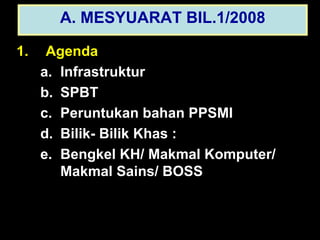 A. MESYUARAT BIL.1/2008 1.   Agenda Infrastruktur SPBT Peruntukan bahan PPSMI Bilik- Bilik Khas :  Bengkel KH/ Makmal Komputer/ Makmal Sains/ BOSS 