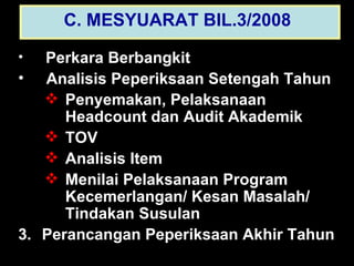 Perkara Berbangkit Analisis Peperiksaan Setengah Tahun Penyemakan, Pelaksanaan Headcount dan Audit Akademik TOV Analisis Item Menilai Pelaksanaan Program Kecemerlangan/ Kesan Masalah/ Tindakan Susulan Perancangan Peperiksaan Akhir Tahun C. MESYUARAT BIL.3/2008   