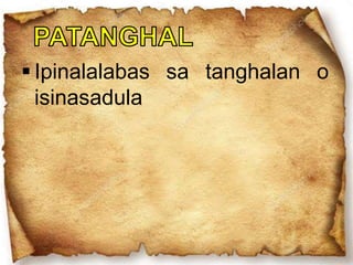  Ipinalalabas sa tanghalan o
isinasadula
 