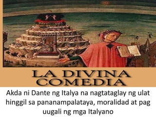 Akda ni Dante ng Italya na nagtataglay ng ulat
hinggil sa pananampalataya, moralidad at pag
uugali ng mga Italyano
 